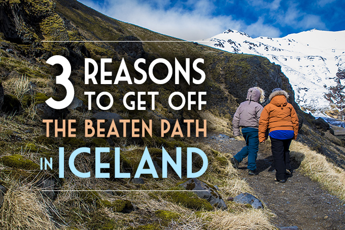 3 reasons to get off the beaten path in iceland