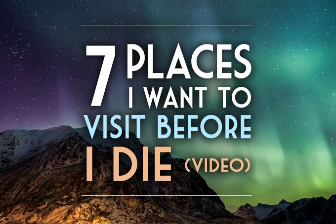 7 Places I Want to Visit Before I Die